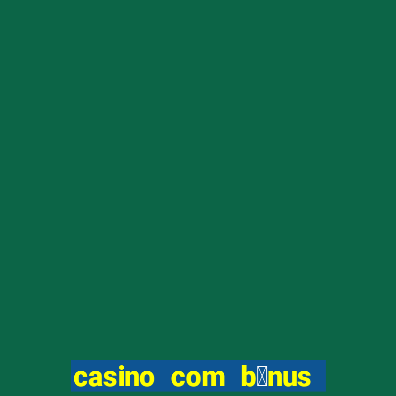 casino com b么nus gr谩tis de boas vindas