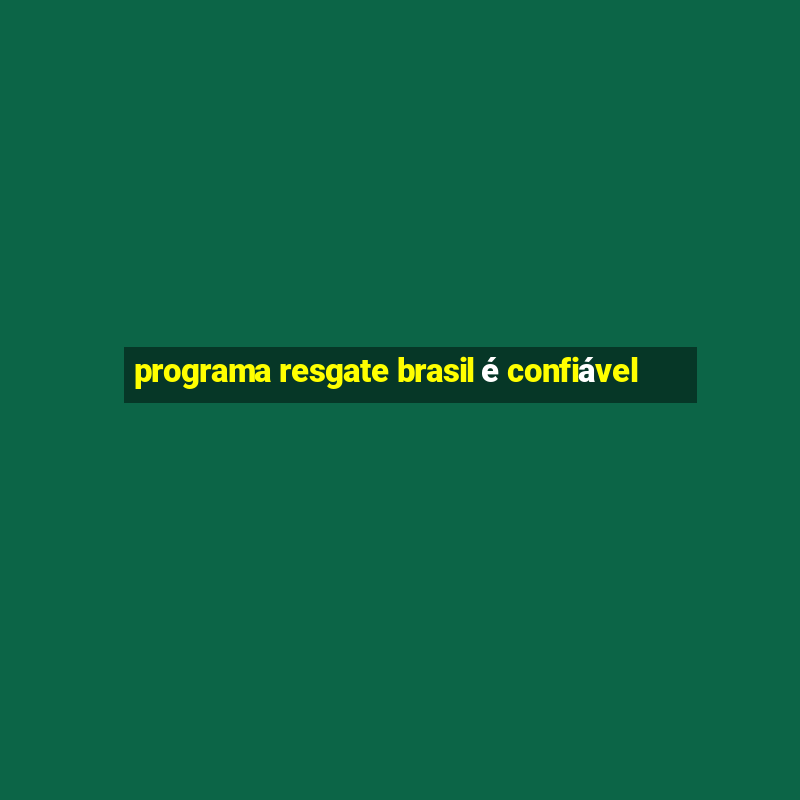 programa resgate brasil é confiável