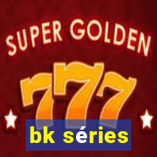 bk séries