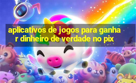 aplicativos de jogos para ganhar dinheiro de verdade no pix