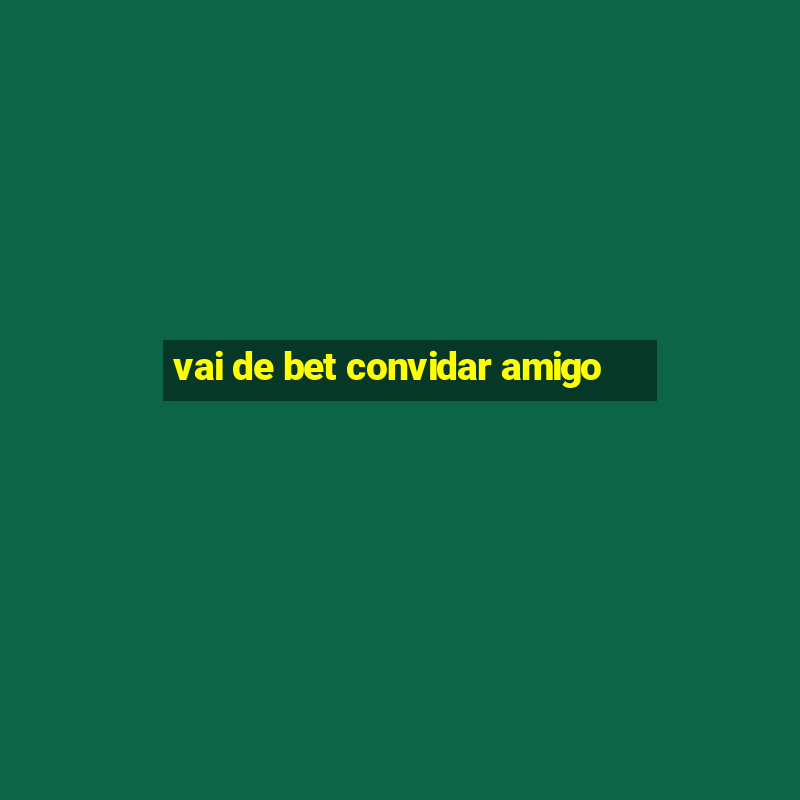 vai de bet convidar amigo