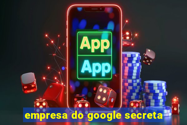 empresa do google secreta