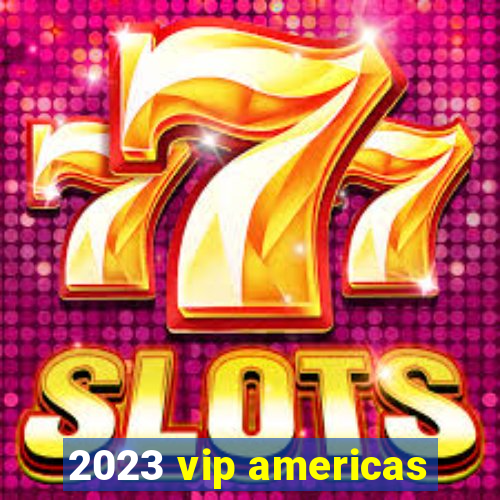 2023 vip americas