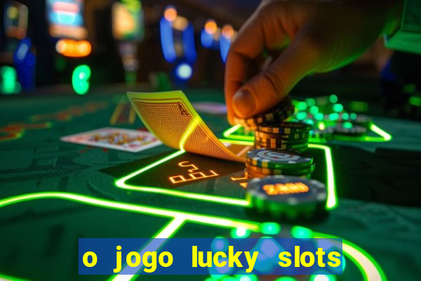 o jogo lucky slots paga mesmo