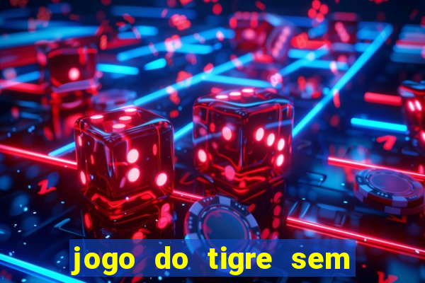 jogo do tigre sem deposito minimo