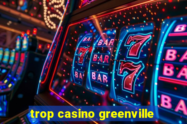 trop casino greenville