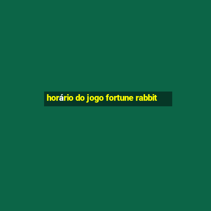 horário do jogo fortune rabbit