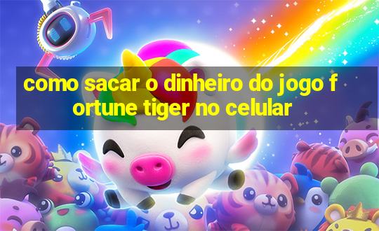 como sacar o dinheiro do jogo fortune tiger no celular