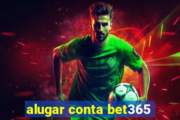 alugar conta bet365