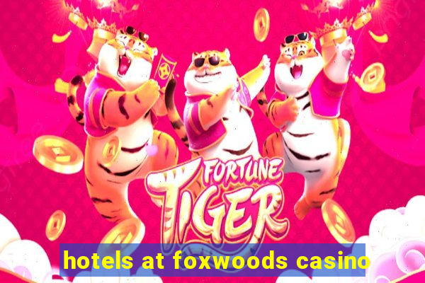 hotels at foxwoods casino