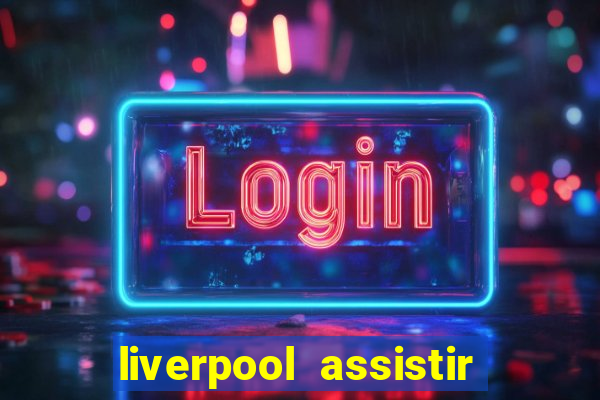 liverpool assistir ao vivo