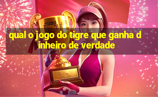 qual o jogo do tigre que ganha dinheiro de verdade