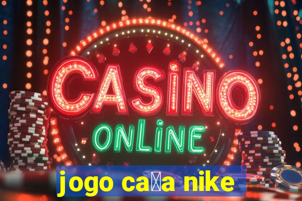 jogo ca莽a nike