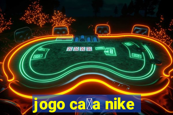 jogo ca莽a nike