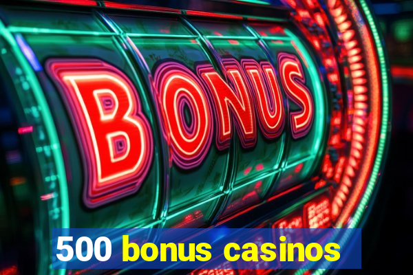 500 bonus casinos