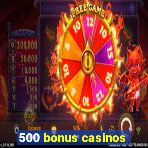 500 bonus casinos