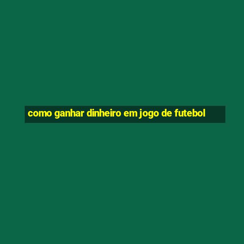 como ganhar dinheiro em jogo de futebol