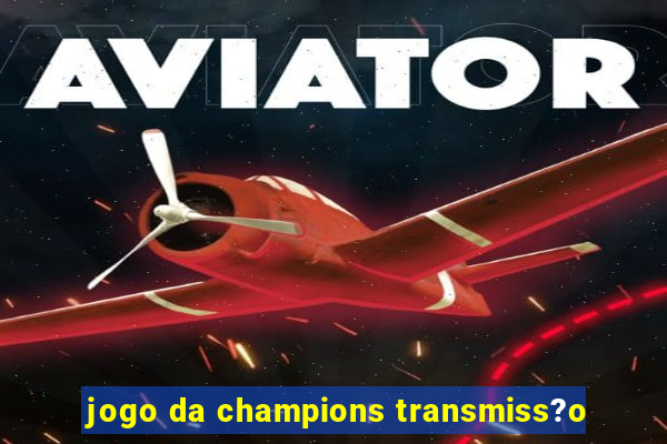 jogo da champions transmiss?o