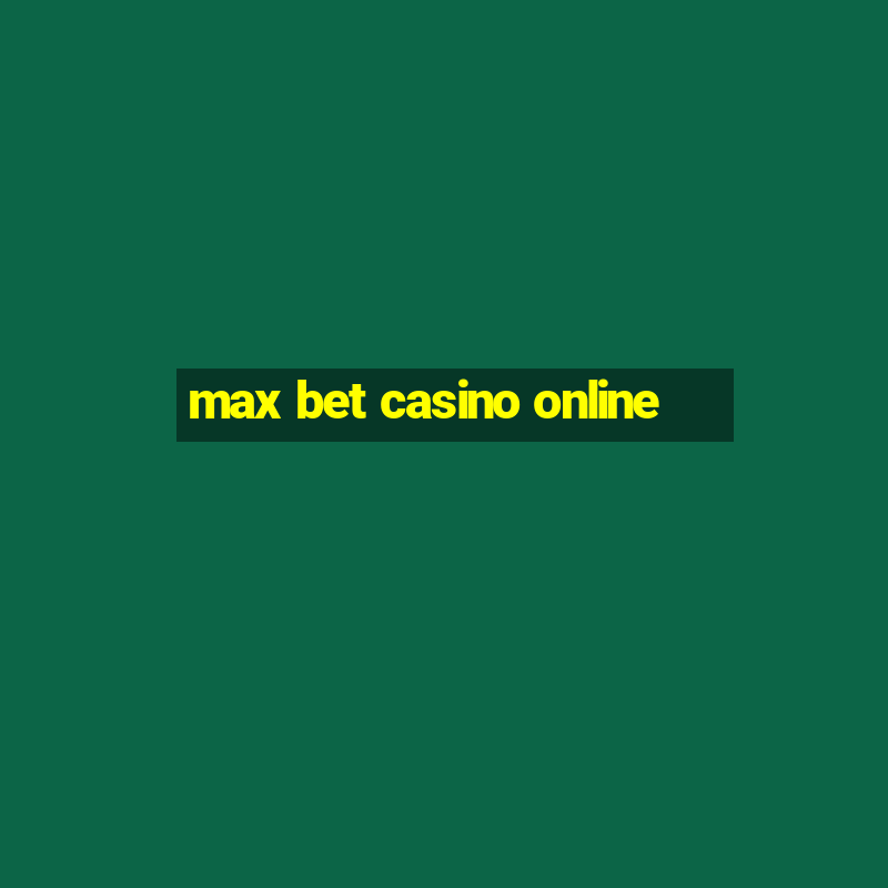 max bet casino online