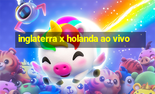 inglaterra x holanda ao vivo