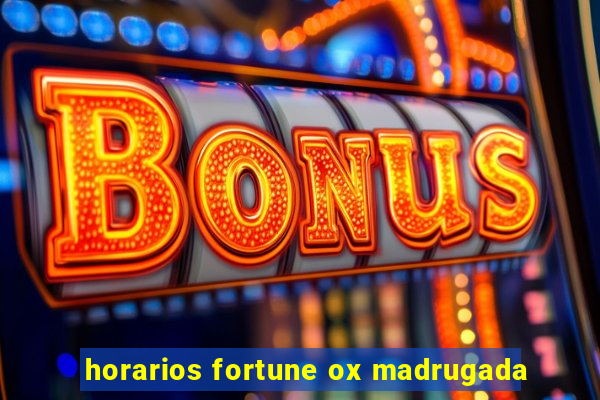 horarios fortune ox madrugada