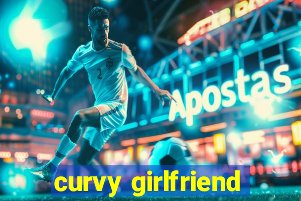 curvy girlfriend