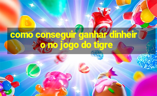 como conseguir ganhar dinheiro no jogo do tigre