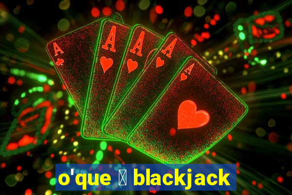 o'que 茅 blackjack