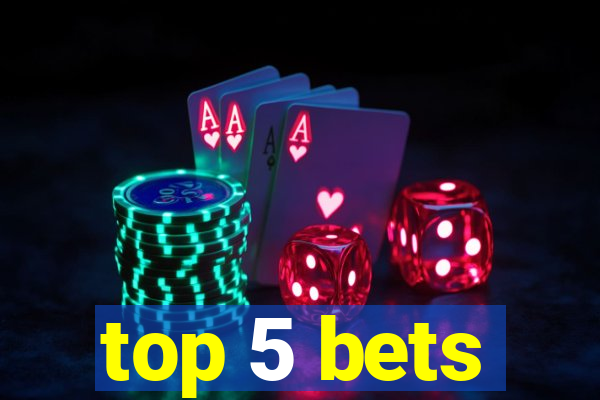 top 5 bets