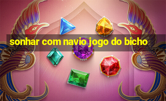 sonhar com navio jogo do bicho