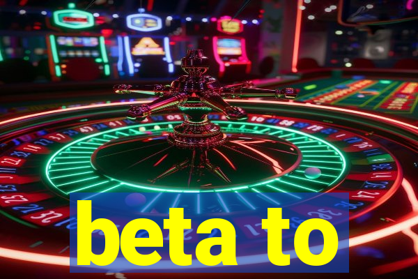 beta to