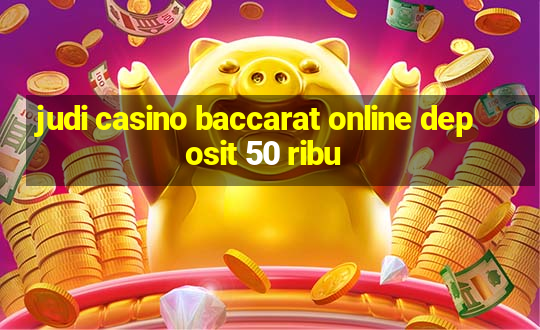 judi casino baccarat online deposit 50 ribu