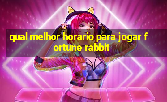 qual melhor horario para jogar fortune rabbit