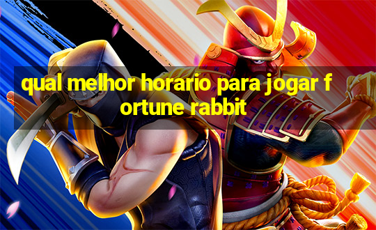 qual melhor horario para jogar fortune rabbit