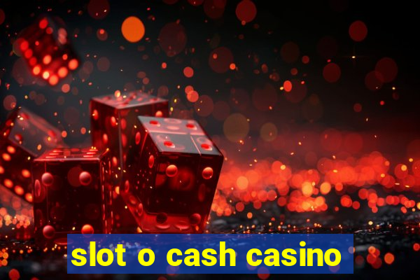 slot o cash casino