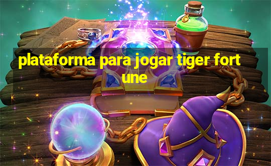 plataforma para jogar tiger fortune