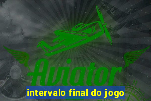 intervalo final do jogo