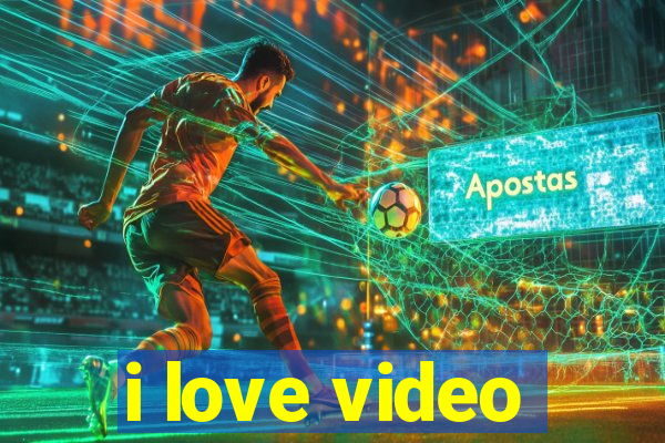 i love video