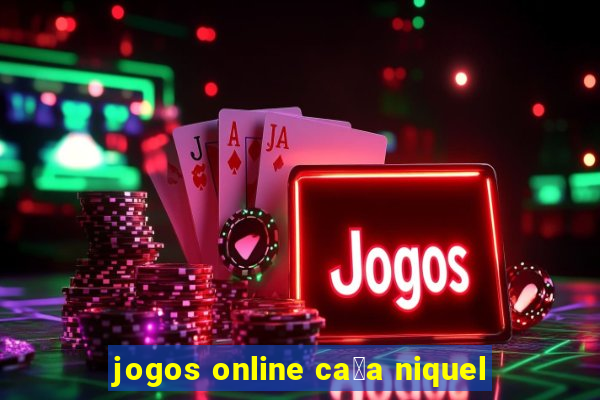 jogos online ca莽a niquel