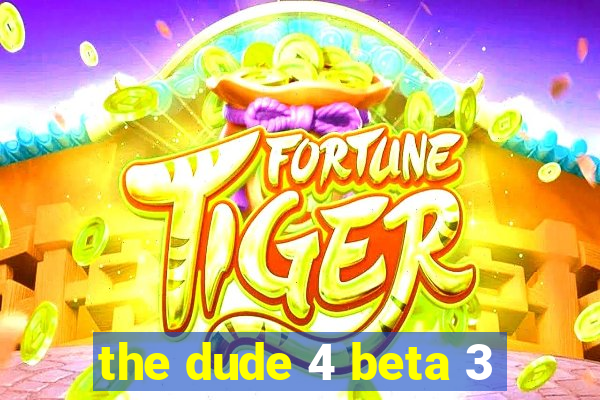 the dude 4 beta 3