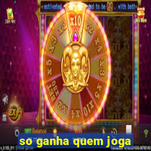 so ganha quem joga