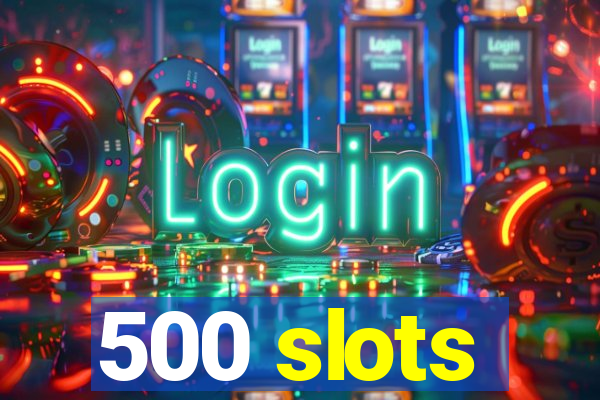 500 slots