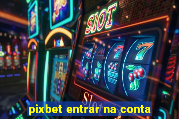 pixbet entrar na conta