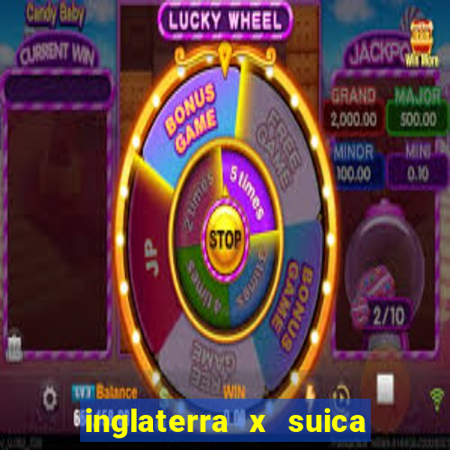 inglaterra x suica ao vivo