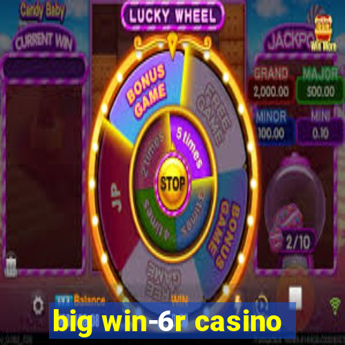 big win-6r casino