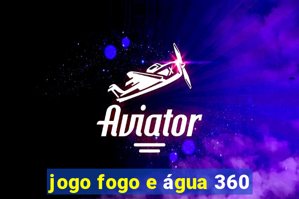 jogo fogo e água 360