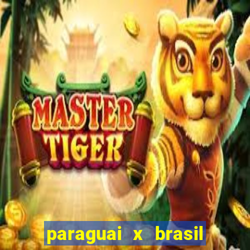 paraguai x brasil ao vivo