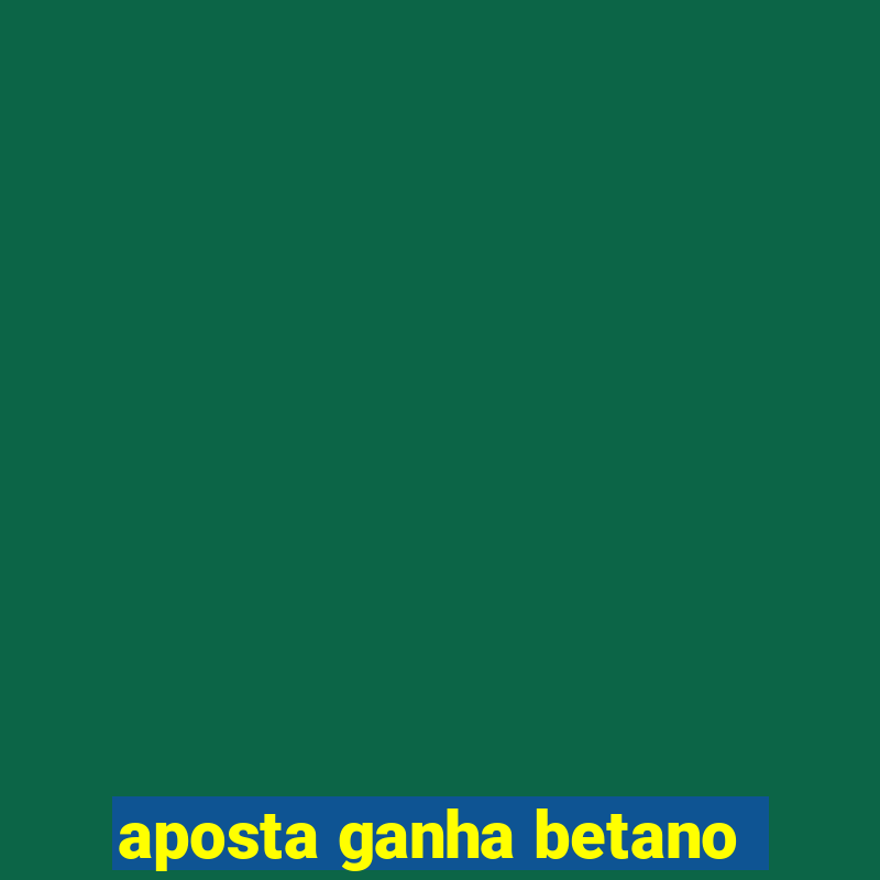 aposta ganha betano