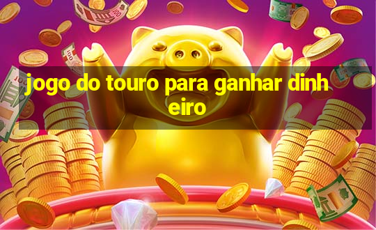 jogo do touro para ganhar dinheiro