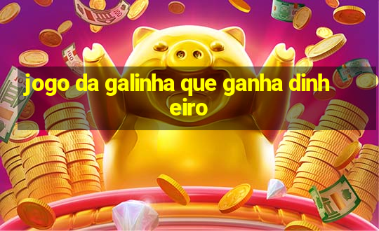 jogo da galinha que ganha dinheiro